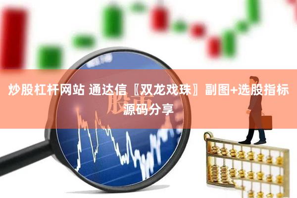 炒股杠杆网站 通达信〖双龙戏珠〗副图+选股指标源码分享