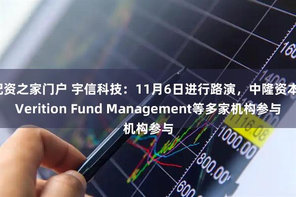 配资之家门户 宇信科技：11月6日进行路演，中隆资本、Verition Fund Management等多家机构参与