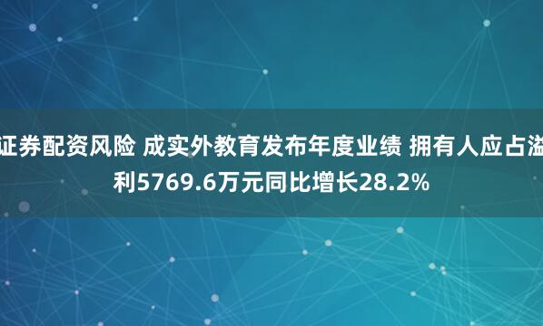 证券配资风险 成实外教育发布年度业绩 拥有人应占溢利5769.6万元同比增长28.2%