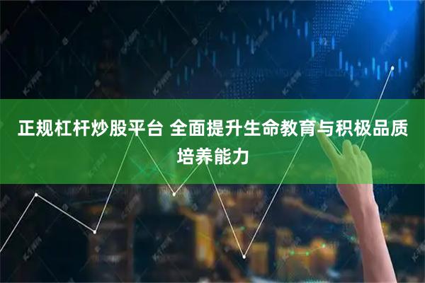 正规杠杆炒股平台 全面提升生命教育与积极品质培养能力