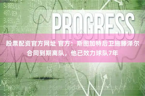 股票配资官方网址 官方：斯图加特后卫施滕泽尔合同到期离队，他已效力球队7年