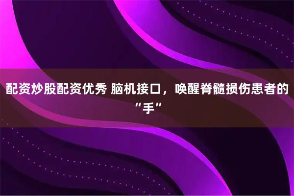 配资炒股配资优秀 脑机接口，唤醒脊髓损伤患者的“手”