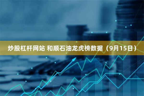 炒股杠杆网站 和顺石油龙虎榜数据(9月15日)